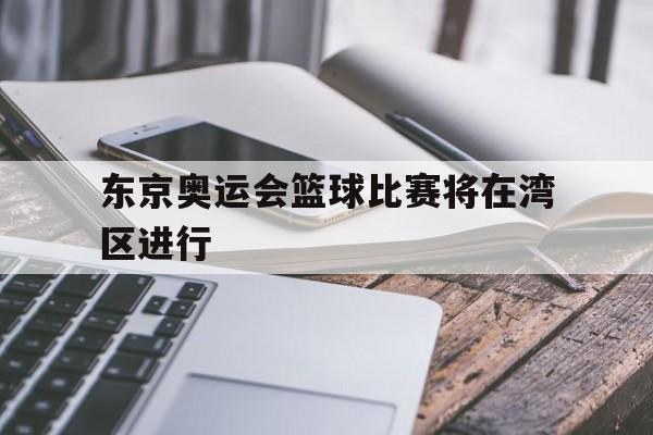 东京奥运会篮球比赛将在湾区进行